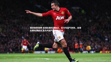 悟空体育官网-足球比赛充满悬念，实力与运气并存，足球比赛充满悬念,实力与运气并存的句子