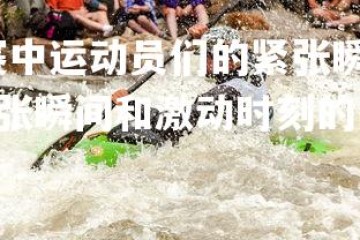 悟空体育官网-比赛中运动员们的紧张瞬间和激动时刻，比赛中运动员们的紧张瞬间和激动时刻的区别