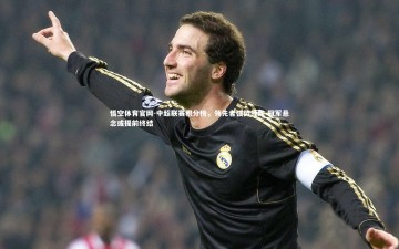 悟空体育官网-中超联赛积分榜，领先者强势领跑 冠军悬念或提前终结