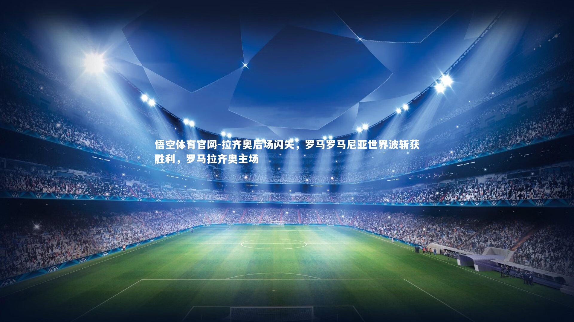 拉齐奥后场闪失，罗马罗马尼亚世界波斩获胜利，罗马拉齐奥主场