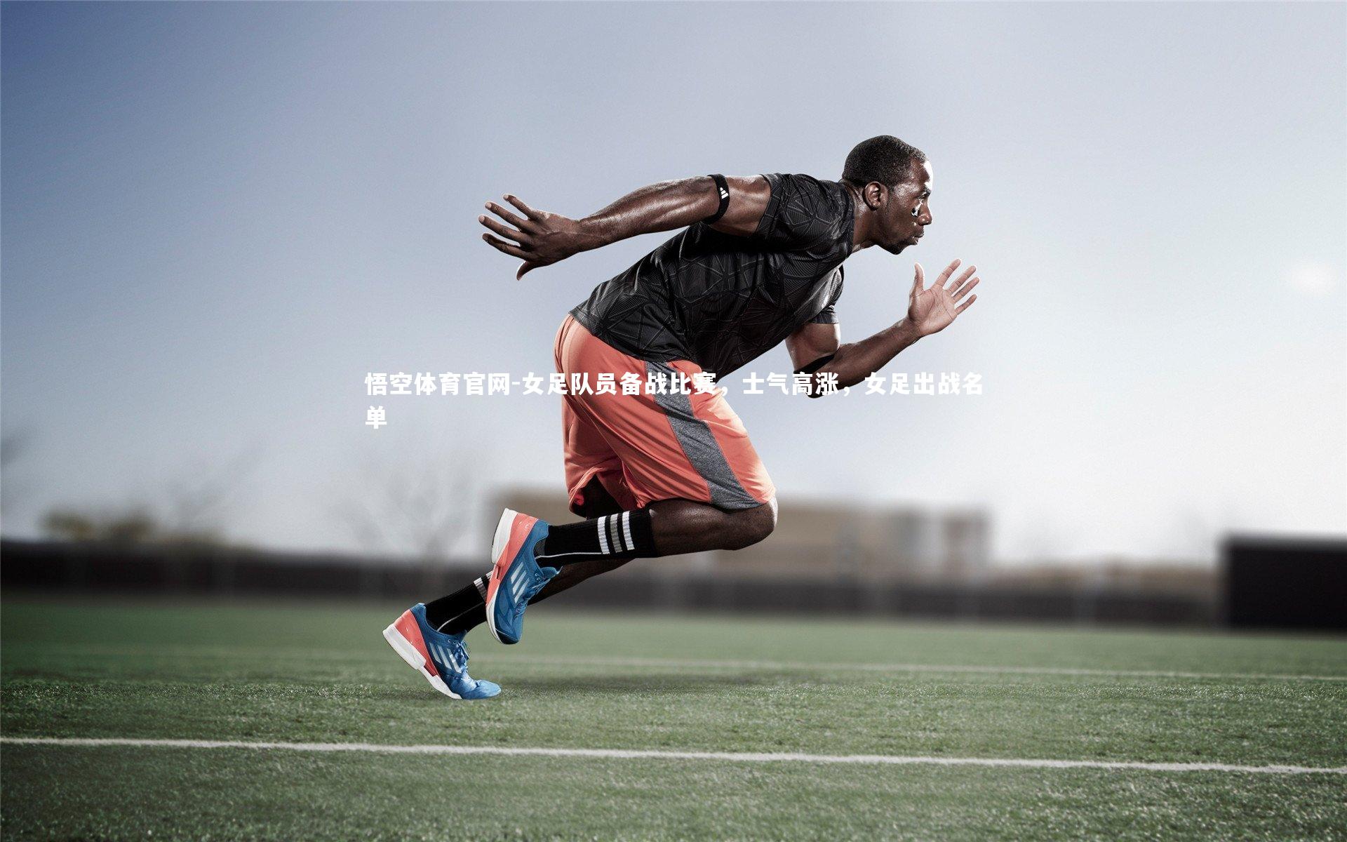 女足队员备战比赛，士气高涨，女足出战名单