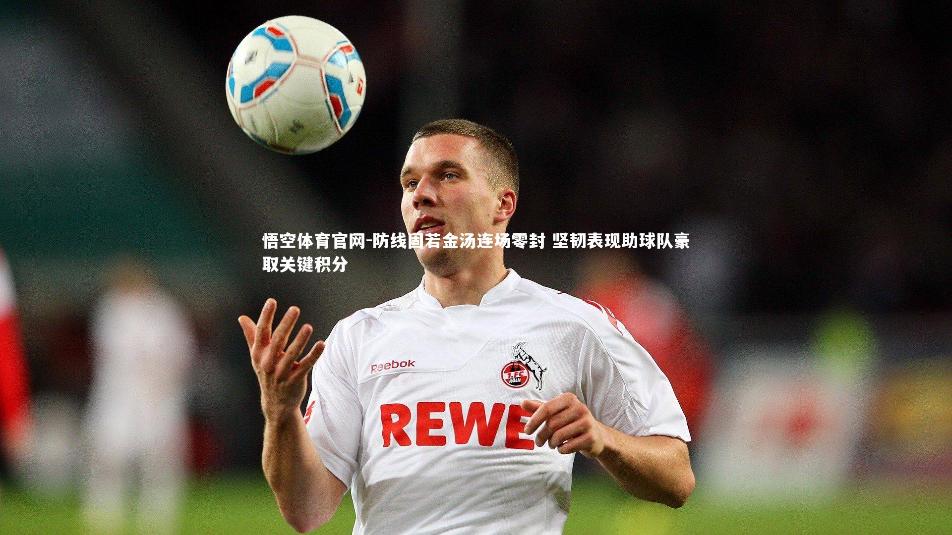 防线固若金汤连场零封 坚韧表现助球队豪取关键积分